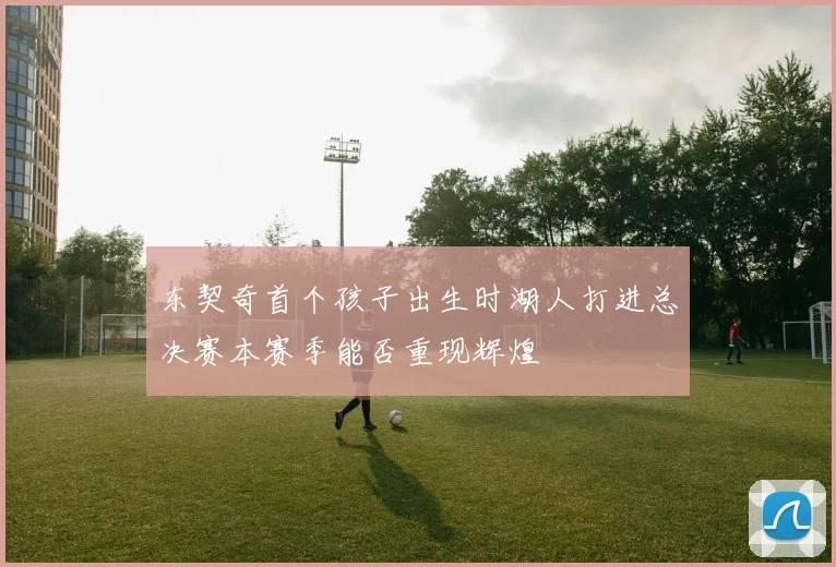 东契奇首个孩子出生时湖人打进总决赛本赛季能否重现辉煌