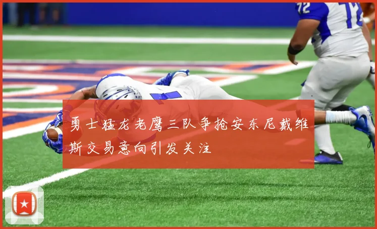 勇士猛龙老鹰三队争抢安东尼戴维斯交易意向引发关注