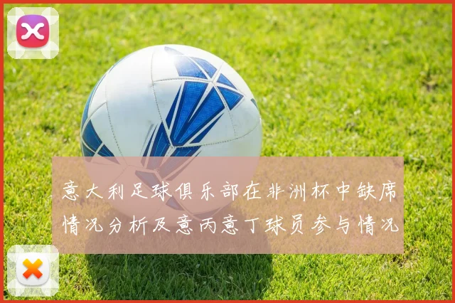 意大利足球俱乐部在非洲杯中缺席情况分析及意丙意丁球员参与情况探讨