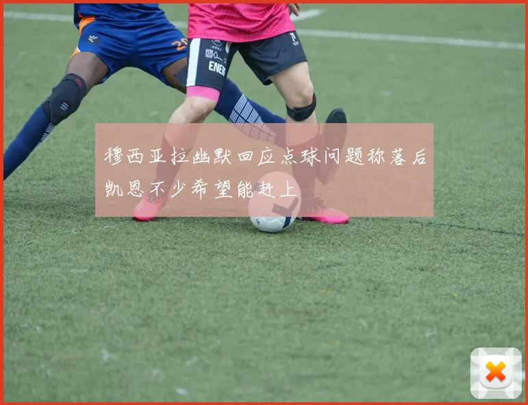 穆西亚拉幽默回应点球问题称落后凯恩不少希望能赶上