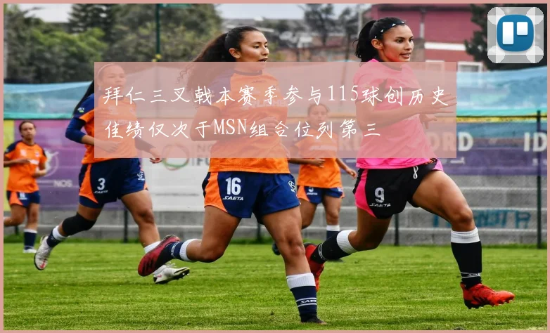 拜仁三叉戟本赛季参与115球创历史佳绩仅次于MSN组合位列第三