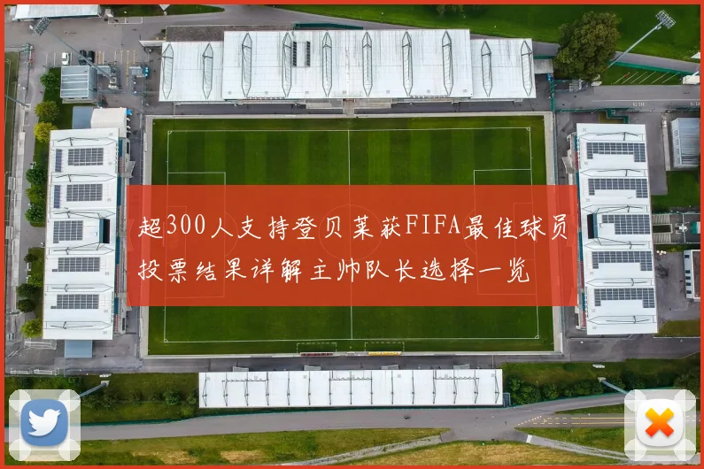 超300人支持登贝莱获FIFA最佳球员投票结果详解主帅队长选择一览