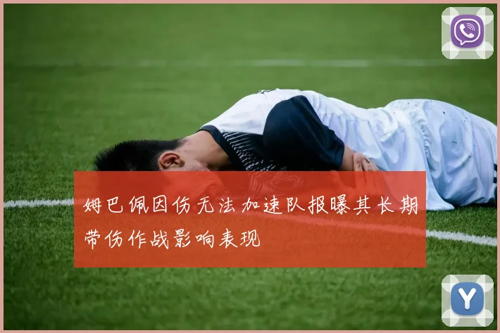 姆巴佩因伤无法加速队报曝其长期带伤作战影响表现