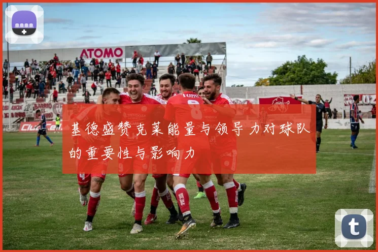 基德盛赞克莱能量与领导力对球队的重要性与影响力