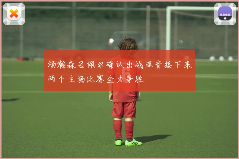 杨瀚森吕佩尔确认出战混音接下来两个主场比赛全力争胜