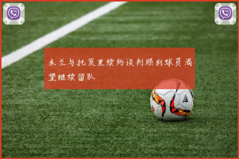 米兰与托莫里续约谈判顺利球员渴望继续留队