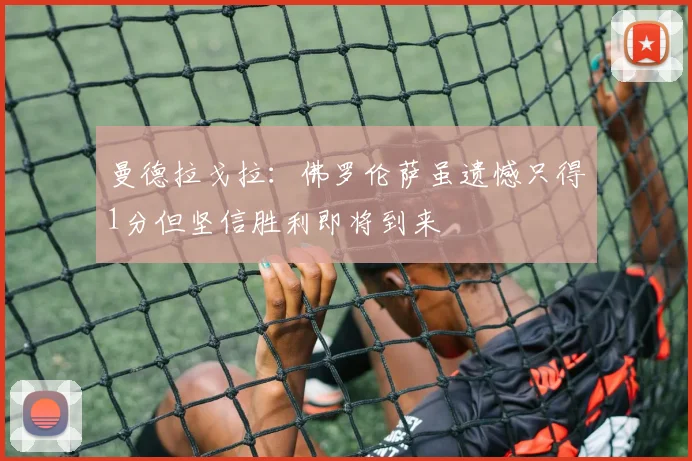 曼德拉戈拉：佛罗伦萨虽遗憾只得1分但坚信胜利即将到来