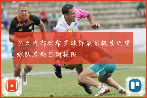 热火内部对希罗缺阵表示极度失望球队忍耐已到极限
