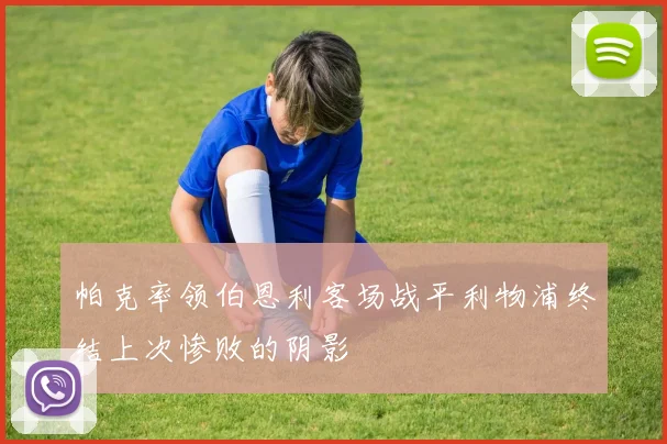 帕克率领伯恩利客场战平利物浦终结上次惨败的阴影