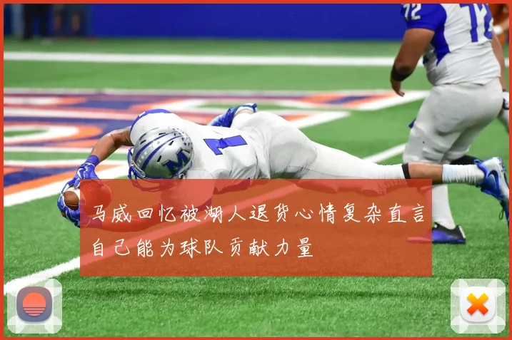 马威回忆被湖人退货心情复杂直言自己能为球队贡献力量