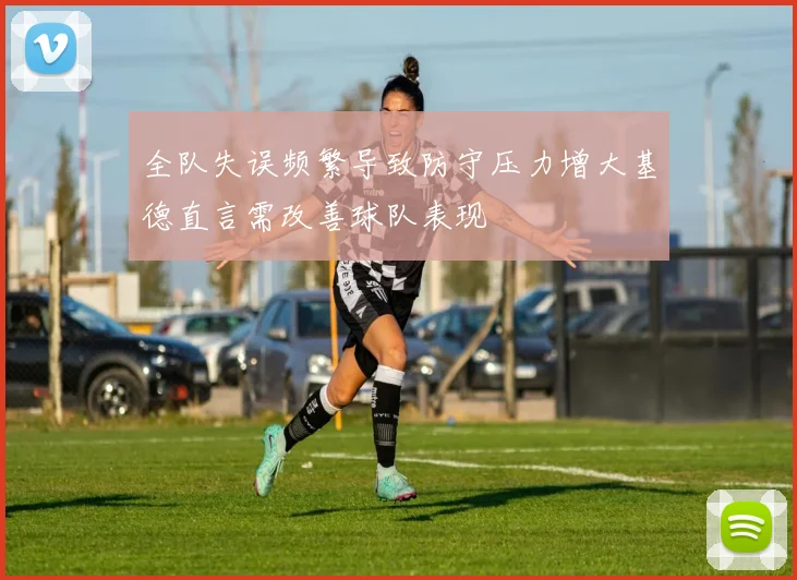 全队失误频繁导致防守压力增大基德直言需改善球队表现