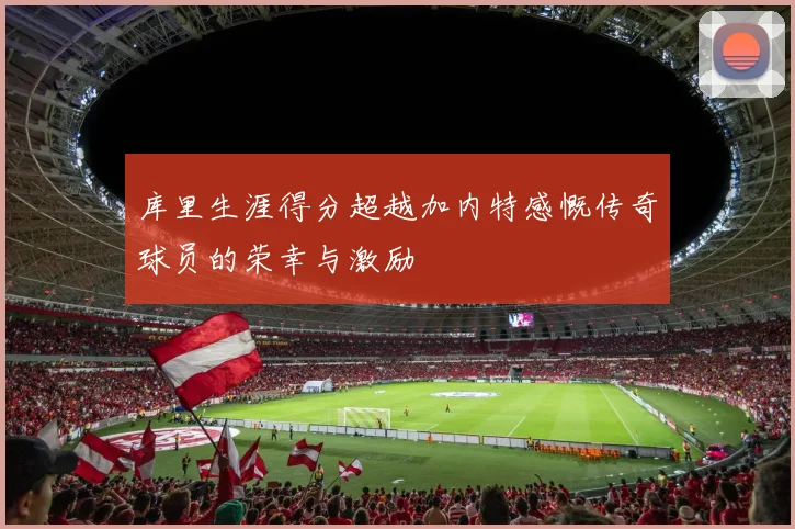 库里生涯得分超越加内特感慨传奇球员的荣幸与激励