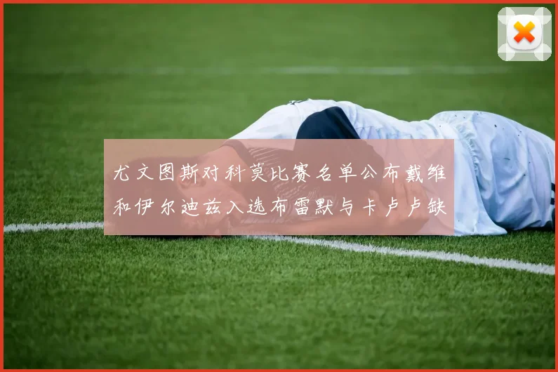 尤文图斯对科莫比赛名单公布戴维和伊尔迪兹入选布雷默与卡卢卢缺席